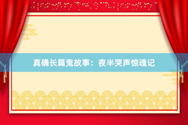 真确长篇鬼故事:夜半哭声惊魂记