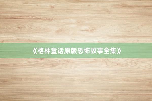 《格林童话原版恐怖故事全集》