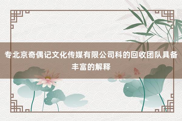 专北京奇偶记文化传媒有限公司科的回收团队具备丰富的解释