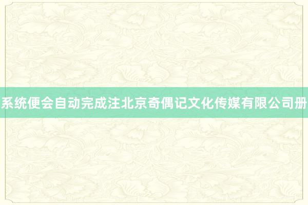 系统便会自动完成注北京奇偶记文化传媒有限公司册