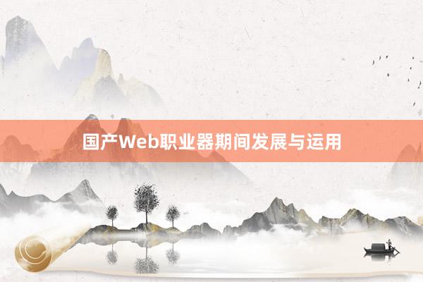 国产Web职业器期间发展与运用