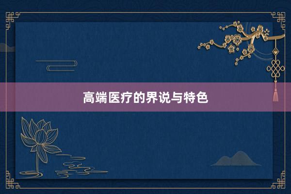 高端医疗的界说与特色