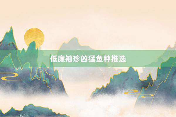 低廉袖珍凶猛鱼种推选