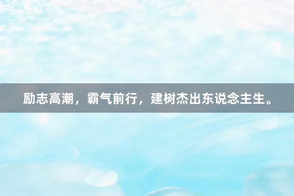 励志高潮,霸气前行,建树杰出东说念主生。